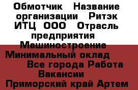 Обмотчик › Название организации ­ Ритэк-ИТЦ, ООО › Отрасль предприятия ­ Машиностроение › Минимальный оклад ­ 32 000 - Все города Работа » Вакансии   . Приморский край,Артем г.